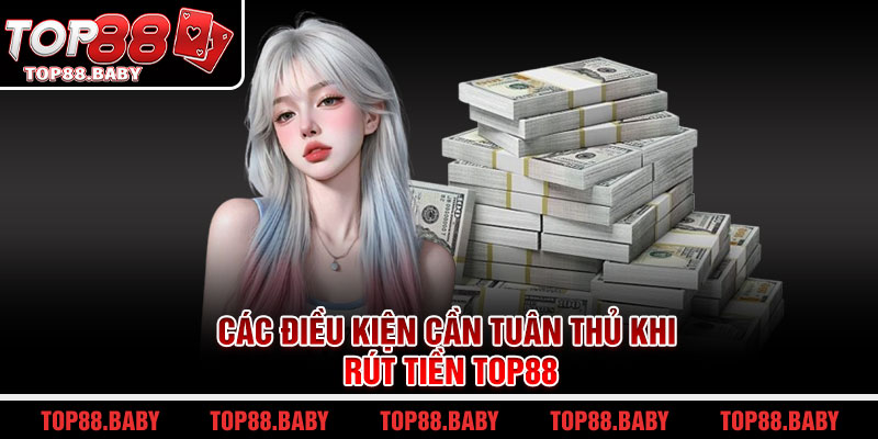 Các điều kiện cần tuân thủ khi rút tiền Top88