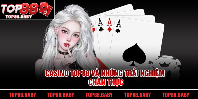Casino Top88 và những trải nghiệm chân thực