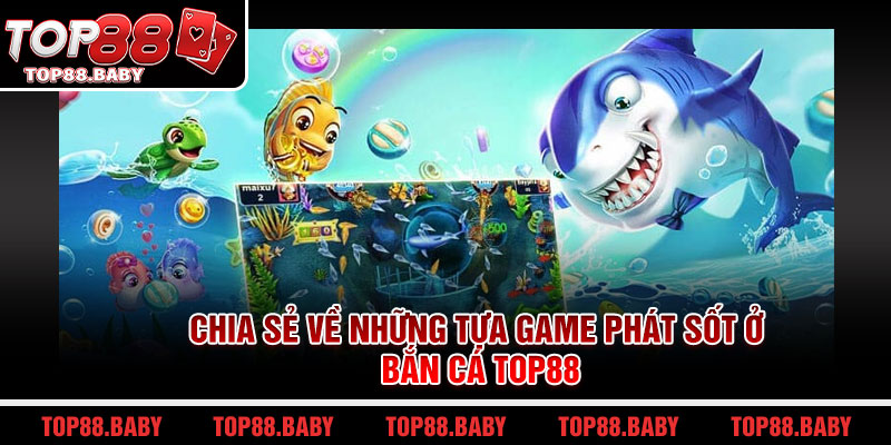 Chia sẻ về những tựa game phát sốt ở bắn cá Top88