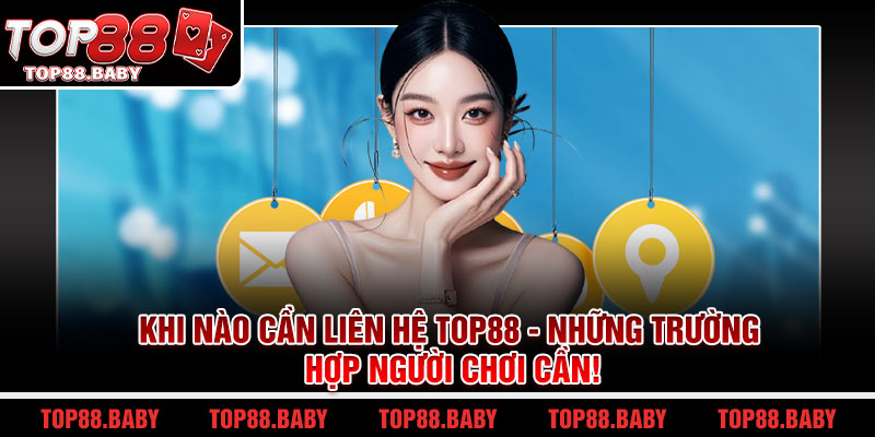 Khi nào cần liên hệ Top88 - Những trường hợp người chơi cần!