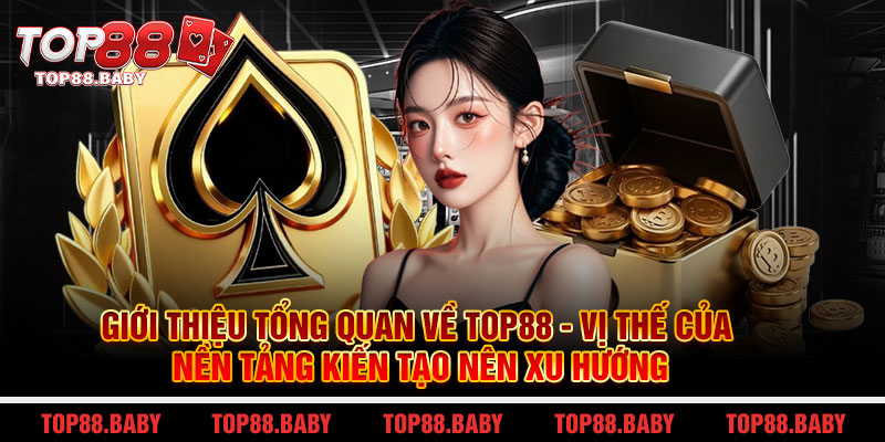 Giới thiệu tổng quan về Top88 - Vị thế của nền tảng kiến tạo nên xu hướng